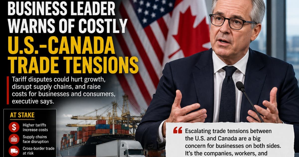 Top Business Executive Warns of Economic Fallout from U.S.-Canada Trade Escalation